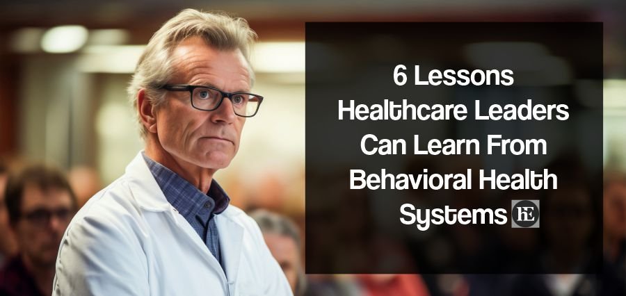 6 Lessons Healthcare Leaders Can Learn From Behavioral Health Systems